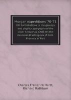 Morgan Expeditions '70-'71 XII. Contributions to the Geology and Physical Geography of the Lower Amazonas. XXIII. on the Devonian Brachiopoda of Ercit.Pronince of Part 5518832567 Book Cover