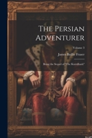 The Persian Adventurer: Being the Sequel of "The Kuzzilbash"; Volume 3 1022492594 Book Cover