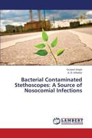 Bacterial Contaminated Stethoscopes: A Source of Nosocomial Infections 3659359483 Book Cover