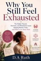 Why You Still Feel Exhausted: The Hidden Thyroid, Hormone, and Metabolism Issues Keeping Women Tired and What to Do About Them B0H4B37JRQ Book Cover