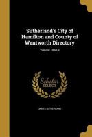 Sutherland's City of Hamilton and County of Wentworth Directory; Volume 1868-9 134181548X Book Cover