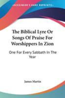 The Biblical Lyre Or Songs Of Praise For Worshippers In Zion: One For Every Sabbath In The Year 0548309043 Book Cover