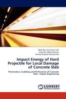 Impact Energy of Hard Projectile for Local Damage of Concrete Slab: Penetration, Scabbing and Perforation of Concrete Slab - Impact Engineering 3659194689 Book Cover