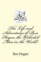 The Life and Adventures of Ben Hogan, the Wickedest Man in the World 1494354292 Book Cover