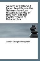 Sources of History: A Paper Read Before the German-American Historical Society of New York and the P 1113346620 Book Cover