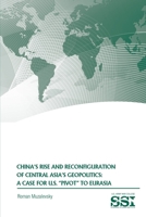 CHINA'S RISE AND RECONFIGURATION OF CENTRAL ASIA'S GEOPOLITICS: A CASE FOR U.S. "PIVOT" TO EURASIA 1329786025 Book Cover