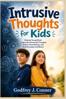 Intrusive Thoughts for Kids: Helping Young Minds Understand Unwanted Thoughts, Reduce Overthinking, and Build Everyday Confidence B0GZCW2H2R Book Cover