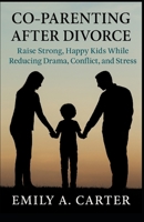 Co-Parenting After Divorce: Raise Strong, Happy Kids While Reducing Drama, Conflict, and Stress B0FBK7SLQW Book Cover
