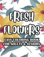 Fresh Flowers Easy Coloring Book For Adults & Seniors: Relaxing Large Print Floral Illustrations To Color, Coloring Activity Pages With Flower Designs B08N9CXYN6 Book Cover