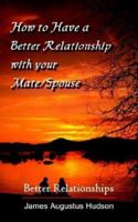How to Have a Better Relationship with Your Mate/Spouse: Better Relationships 1410760383 Book Cover