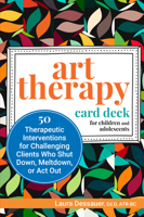 Art Therapy Card Deck for Children and Adolescents: 50 Therapeutic Interventions for Challenging Clients Who Shut Down, Meltdown, or ACT Out 1683732855 Book Cover