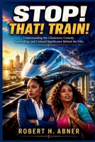 STOP! THAT! TRAIN!: Understanding the Characters, Comedy, Storytelling, and Cultural Significance Behind the Film B0H4VL17VY Book Cover