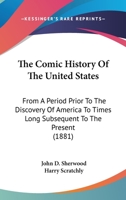 The Comic History of the United States, from a period prior to the discovery of America ... With original illustrations by H. Scratchly. 1275787983 Book Cover
