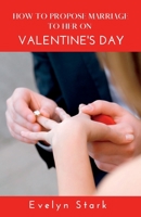 How To Propose Marriage To Her On Valentine's Day B0BRYZNGC4 Book Cover