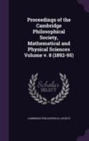 Proceedings of the Cambridge Philosophical Society, Mathematical and Physical Sciences Volume V. 8 (1892-95) 1172050201 Book Cover