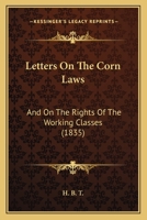 Letters On The Corn Laws: And On The Rights Of The Working Classes 1104237695 Book Cover
