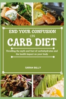 END YOUR CONFUSION ON CARB DIET: Unveiling the myth and fact of carbohydrates and the health impact on your body (METABOLIC MASTERY: Unraveling the confusion) B0CRYBXBJK Book Cover