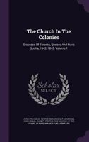 The Church In The Colonies: Dioceses Of Toronto, Quebec And Nova Scotia, 1842, 1843, Volume 1 1276903529 Book Cover