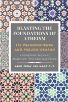Blasting the Foundations of Atheism: Its Pseudoscience and Pseudo-reason: Answering Richard Dawkins' (The God Delusion) B085KJS7KX Book Cover