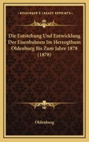 Die Entstehung Und Entwicklung Der Eisenbahnen Im Herzogthum Oldenburg Bis Zum Jahre 1878 (1878) 1168449308 Book Cover