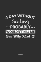 A Day Without Sailing Probably Wouldn't Kill Me But Why Risk It Notebook: NoteBook / Journla Sailing Gift, 120 Pages, 6x9, Soft Cover, Matte Finish 1679178911 Book Cover