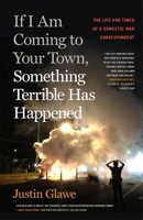 If I Am Coming to Your Town, Something Terrible Has Happened: The Life and Times of a Domestic War Correspondent 1588385736 Book Cover