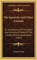 The Squirrels And Other Animals: Or Illustrations Of The Habits And Instincts Of Many Of The Smaller British Quadrupeds 9354365949 Book Cover