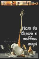 How to throw a coffee cup! 1728830893 Book Cover