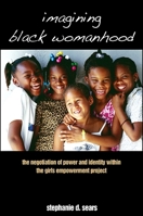 Imagining Black Womanhood: The Negotiation of Power and Identity Within the Girls Empowerment Project 1438433271 Book Cover