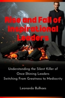 Rise and Fall of Inspirational Leaders: Understanding the Silent Killer of Once-Great Leaders Switching From Greatness to Mediocrity 1069080616 Book Cover