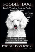 Poodle Dog, Poodle Training Book for Poodle Dogs & Puppies By D!G THIS DOG Training, From the Car Ride Home Training Begins, Poodle Dog Book B083XVHDP6 Book Cover