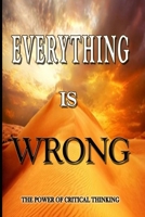 EVERYTHING IS WRONG: The Power of critical Thinking B0BK59PN5P Book Cover