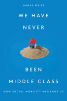 We Have Never Been Middle Class: How Social Mobility Misleads Us 1788733916 Book Cover