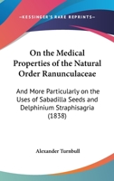 On The Medical Properties Of The Natural Order Ranunculaceae: And More Particularly On The Uses Of Sabadilla Seeds And Delphinium Straphisagria 1014092396 Book Cover