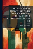 Die Zigeuner in Europa und Asien. Ethnographisch-linguistische Untersuchung, Erster Theil (German Edition) 1024592626 Book Cover