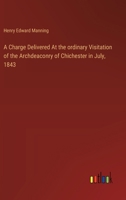 A Charge Delivered At the ordinary Visitation of the Archdeaconry of Chichester in July, 1843 3385108802 Book Cover