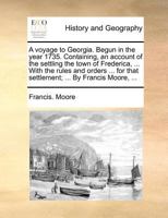 A Voyage to Georgia. Begun in the Year 1735. Containing, an Account of the Settling the Town of Frederica, ... With the Rules and Orders ... for That Settlement; ... By Francis Moore, 1140871633 Book Cover