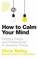 How to Calm Your Mind: Finding Peace and Productivity in Anxious Times 1035001985 Book Cover