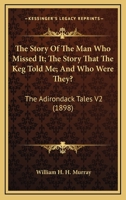 The Story Of The Man Who Missed It; The Story That The Keg Told Me; And Who Were They?: The Adirondack Tales V2 0548580367 Book Cover