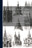 Christ's Kingdom Not of This World: The Spiritual Character of the Kingdom of Christ, in Three Discourses 102218962X Book Cover