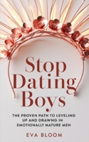 Stop Dating Boys: The Proven Path to Leveling Up and Drawing in Emotionally Mature Men B0F217JMX2 Book Cover