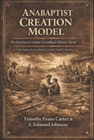 Anabaptist Creation Model: The Doctrine of Creation According to Martyrs Mirror B0GG1TJSJB Book Cover