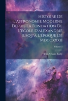 Histoire De L'astronomie Moderne Depuis La Fondation De L'école D'alexandrie Jusqu'à L'époque De Mdccxxxii; Volume 3 (French Edition) 1022583530 Book Cover