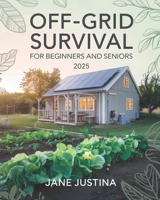 Off-Grid Survival for Beginners and Seniors 2025: A Comprehensive Guide to Building Independence, Sourcing Water, Growing Food, and Thriving B0DSZNVPQX Book Cover