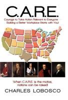 C.A.R.E.-Courage to Take Action Relevant to Everyone: Building a Better Workplace Starts with You! 1450250653 Book Cover