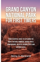 GRAND CANYON NATIONAL PARK FOR FIRST-TIMERS: Your Essential Guide to Exploring the Park's Natural Wonders, Hiking Trails, Campgrounds, Wildlife Viewing Spots and Historic Sites. (Wonders of the Wild) B0CMP93DHX Book Cover