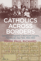 Catholics Across Borders: Canadian Immigrants in the North Country, Plattsburgh, New York, 1850-1950 1438496222 Book Cover