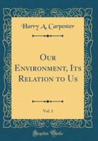 Our Environment, Its Relation to Us, Vol. 1 0484573063 Book Cover