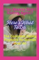 You Wanna Start Dating? Here's What To Do: The Complete Dating Playbook for Women Over 40 B0CMCR3YPG Book Cover