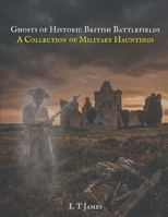 Ghosts of Historic British Battlefields: A Collection of MIlitary Hauntings (A Collection of Hauntings and Unexplained Phenomena) B0GQPXHF35 Book Cover